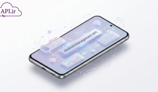 Android Management API چیست؟راهنمای جامع مدیریت دستگاه‌های سازمانی